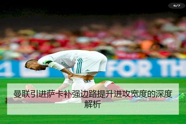 曼联引进萨卡补强边路提升进攻宽度的深度解析